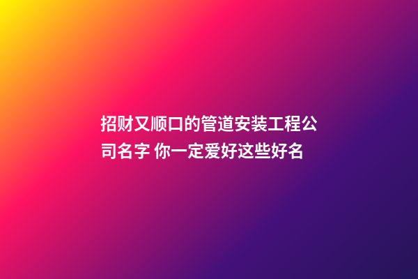 招财又顺口的管道安装工程公司名字 你一定爱好这些好名-第1张-公司起名-玄机派